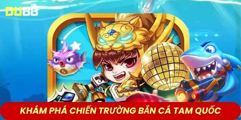 Khám phá chiến trường bắn cá Tam Quốc